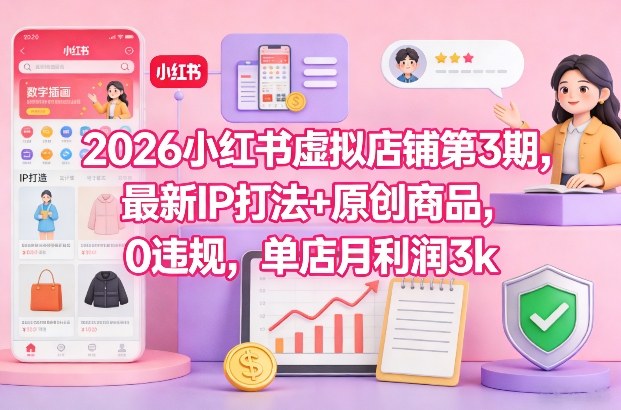 2026小红书虚拟店铺第3期，最新IP打法+原创商品，0违规，单店月利润3k+-吾爱云课堂