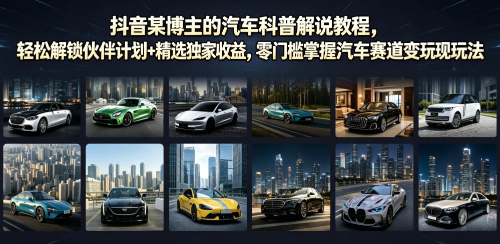 抖音某博主的汽车科普解说教程，轻松解锁伙伴计划+精选独家收益，零门槛掌握汽车赛道变现玩法-吾爱云课堂