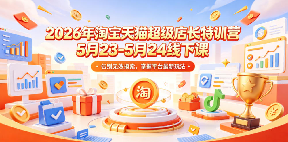 2026年淘宝天猫超级店长特训营5月23-5月24线下课，告别无效摸索，掌握平台最新玩法-吾爱云课堂