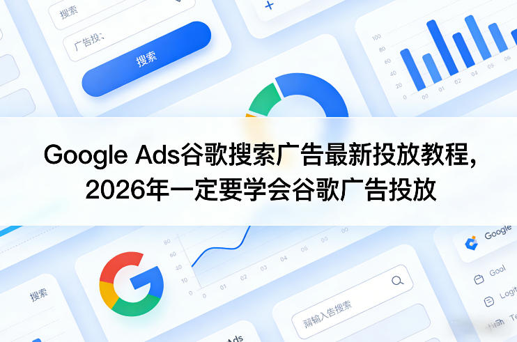 Google Ads谷歌搜索广告最新投放教程，2026年一定要学会谷歌广告投放-吾爱云课堂