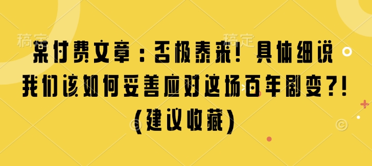 某付费文章：否极泰来! 具体细说 我们该如何妥善应对这场百年剧变!(建议收藏)-吾爱云课堂