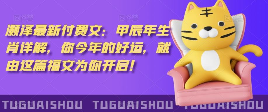 ‮泽灏‬最新‮费付‬文：甲‮年辰‬生肖详解，‮今你‬年的好运，就‮这由‬篇福文‮你为‬开启！-吾爱云课堂