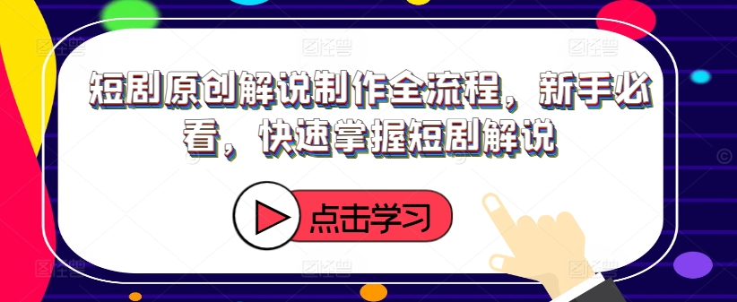 短剧原创解说制作全流程,新手必看,快速掌握短剧解说-吾爱云课堂