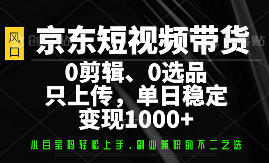 京东短视频带货,0剪辑,0选品,只上传,单日稳定变现1000+-吾爱云课堂