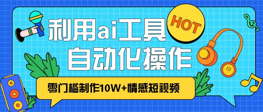 1分钟教你利用ai工具免费制作10W+情感视频,自动化批量操作,效率提升10倍!-吾爱云课堂