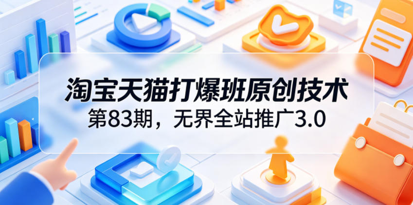淘宝天猫打爆班原创技术第83期，无界全站推广3.0，实现店铺高投产爆单增收-吾爱云课堂