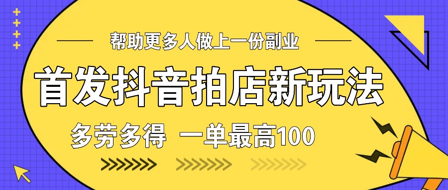 首发抖音拍店新玩法,多劳多得 一单最高100-吾爱云课堂