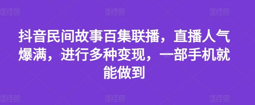 抖音民间故事百集联播,直播人气爆满,进行多种变现,一部手机就能做到【揭秘】-吾爱云课堂