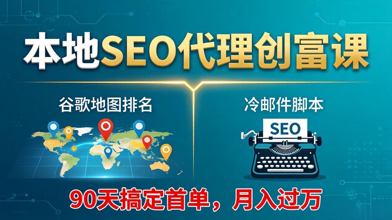 本地SEO代理创富课：谷歌地图排名+冷邮件脚本，90天搞定首单，月入过万实战体系-吾爱云课堂