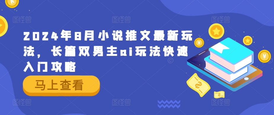2024年8月小说推文最新玩法,长篇双男主ai玩法快速入门攻略-吾爱云课堂