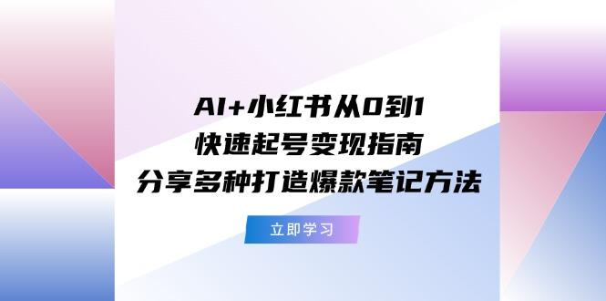 AI+小红书从0到1快速起号变现指南:分享多种打造爆款笔记方法-吾爱云课堂