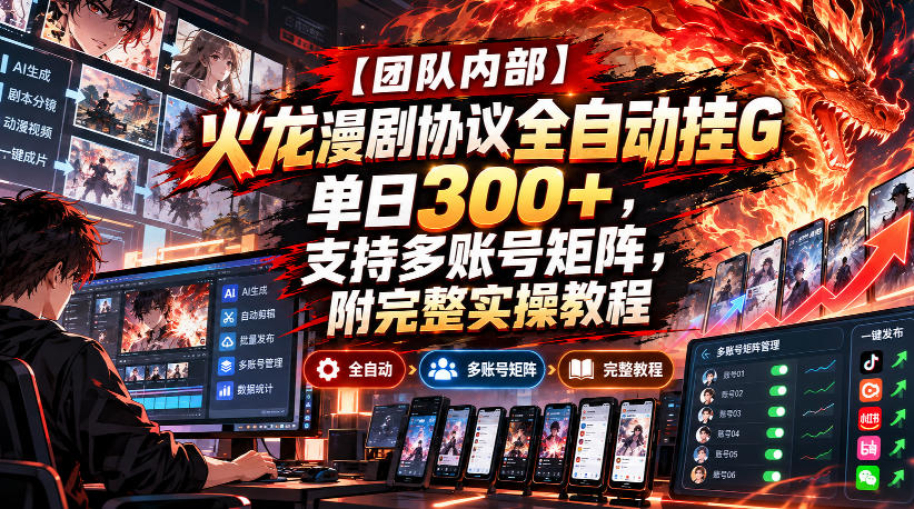 【团队内部】火龙漫剧协议全自动挂G，单日300+，支持多账号矩阵，附完整实操教程【揭秘】-吾爱云课堂