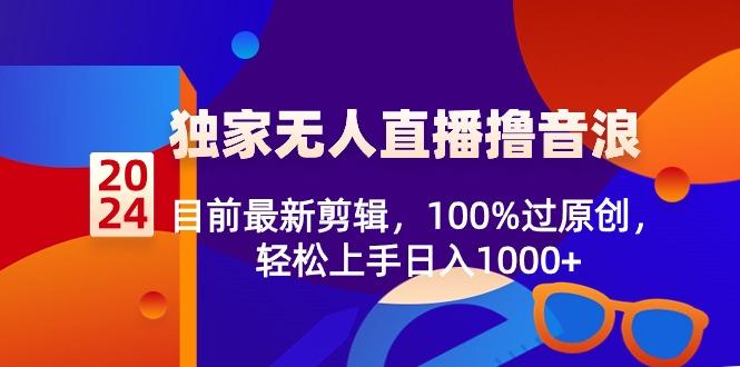 2024独家无人直播撸音浪,目前最新剪辑,100%过原创,轻松上手日入1000+-吾爱云课堂