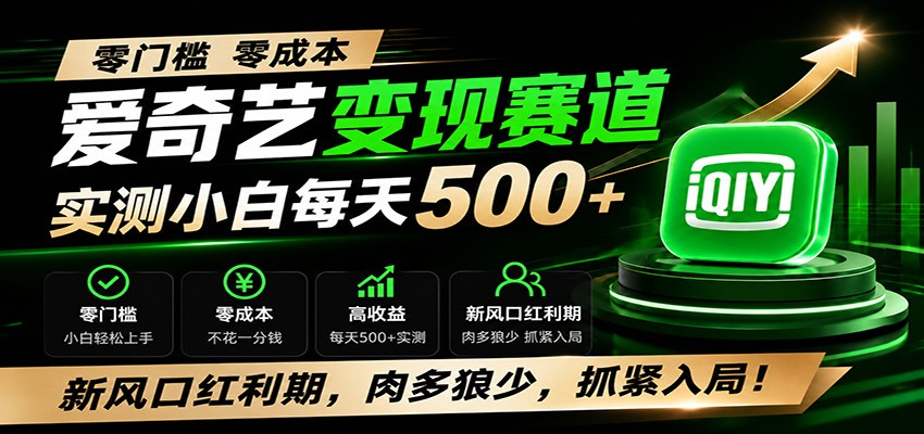 零门槛爱奇艺变现冷门赛道，实测小白每天500+，新风口红利期，肉多狼少，抓紧入局！-吾爱云课堂