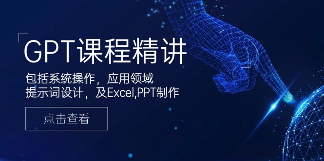 GPT课程精讲,包括系统操作,应用领域,提示词设计,及Excel,PPT制作-吾爱云课堂
