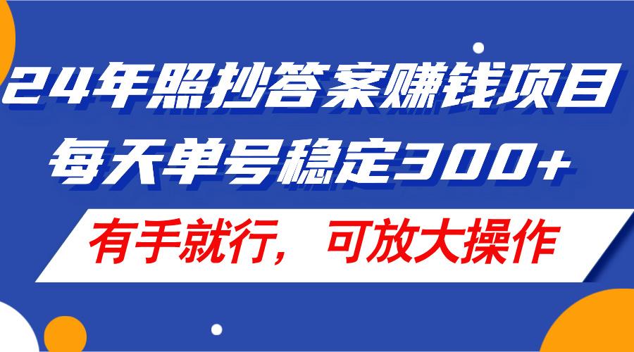24年照抄答案赚钱项目,每天单号稳定300+,有手就行,可放大操作-吾爱云课堂