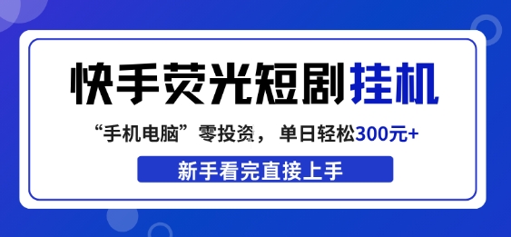 快手荧光短剧挂G项目，无脑操作，单日一天轻松300+，看完直接上手【揭秘】-吾爱云课堂