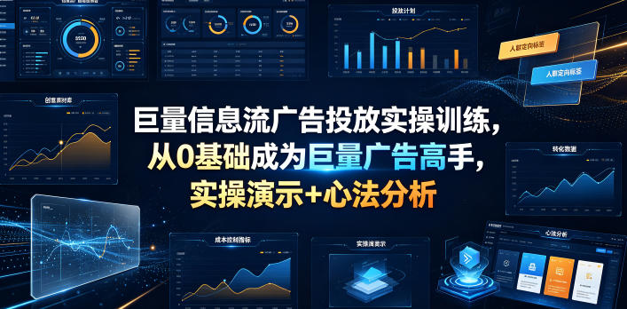 巨量信息流广告投放实操训练，从0基础成为巨量广告高手，实操演示+心法分析-吾爱云课堂