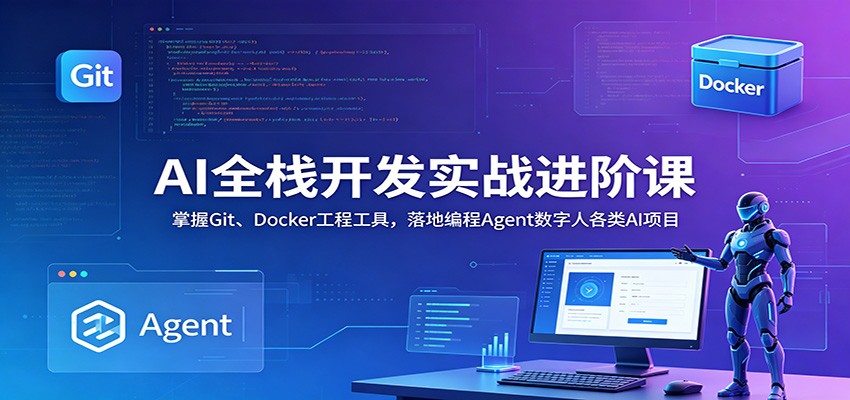 AI全栈开发实战进阶课：掌握Git、Docker工程工具，落地编程Agent数字人各类AI项目-吾爱云课堂