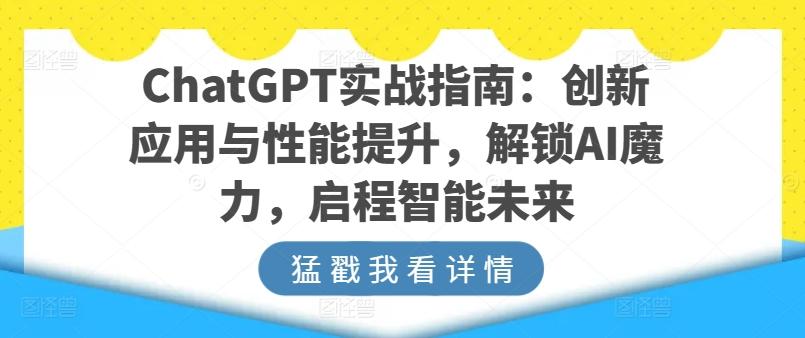 ChatGPT实战指南:创新应用与性能提升,解锁AI魔力,启程智能未来-吾爱云课堂