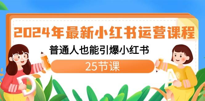 2024年最新小红书运营课程:普通人也能引爆小红书(25节课)-吾爱云课堂