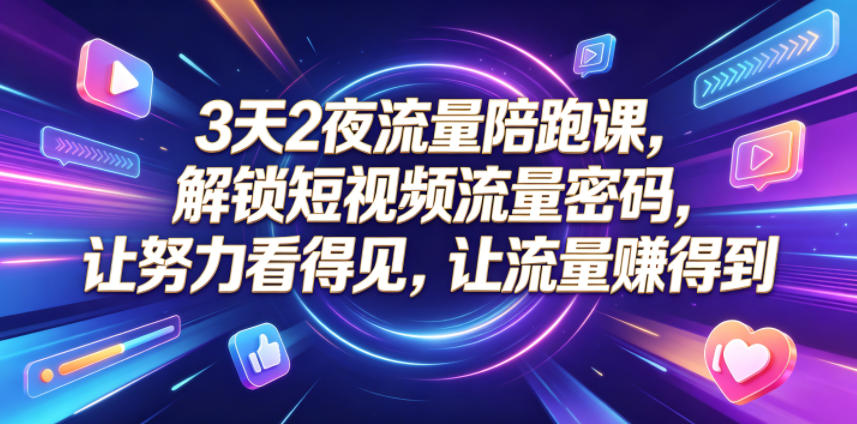 3天2夜流量陪跑课，解锁短视频流量密码，让努力看得见，让流量賺得到(更新0810)-吾爱云课堂