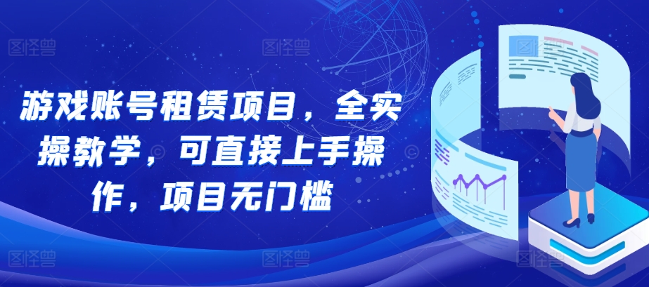 游戏账号租赁项目,全实操教学,可直接上手操作,项目无门槛-吾爱云课堂