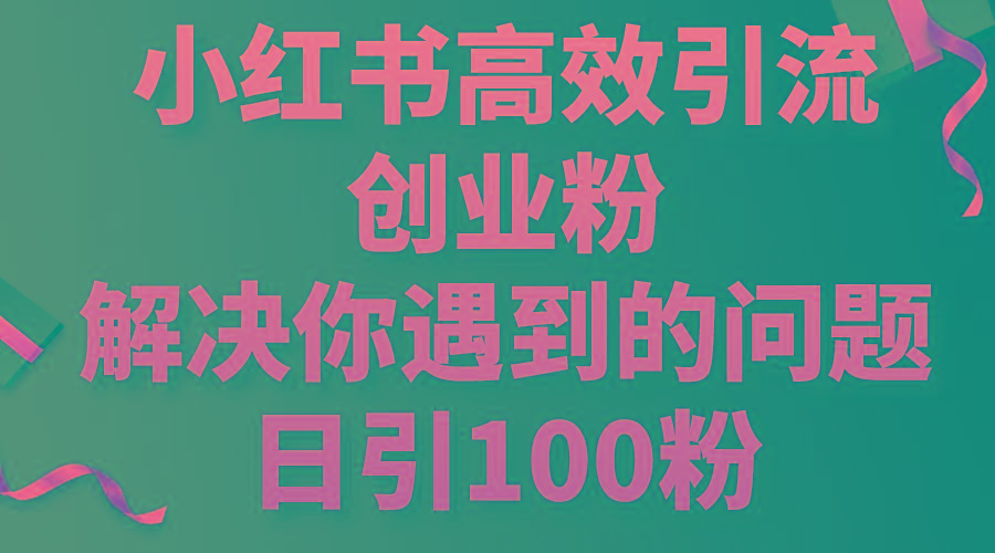 小红书高效引流创业粉，解决你遇到的问题，日引100粉-吾爱云课堂