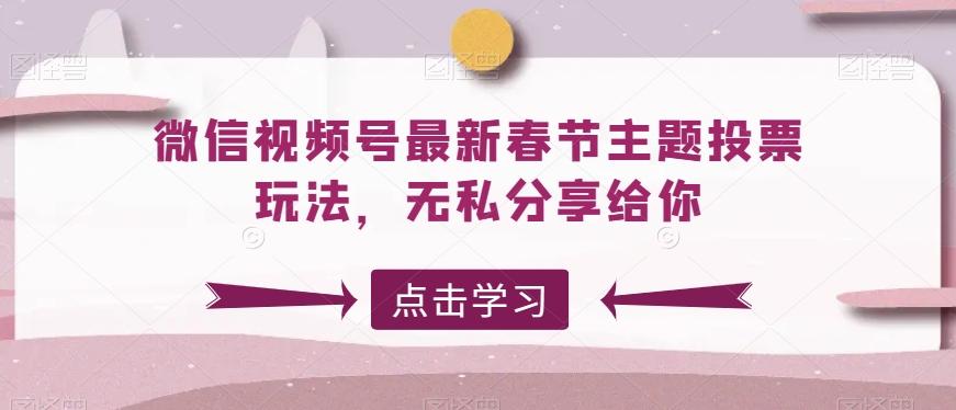 微信视频号最新春节主题投票玩法,无私分享给你【揭秘】-吾爱云课堂