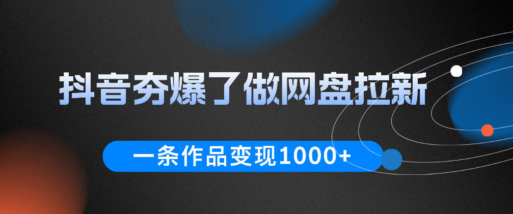 抖音夯爆了做网盘拉新，一条作品轻松10W+流量，变现1k+，看完即可上手操作-吾爱云课堂