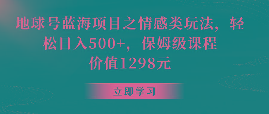 地球号蓝海项目之情感类玩法,轻松日入500+,保姆级教程-吾爱云课堂