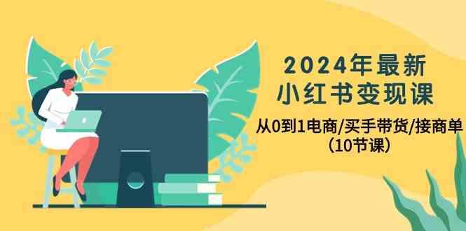 2024年最新小红书变现课,从0到1电商/买手带货/接商单(10节课)-吾爱云课堂