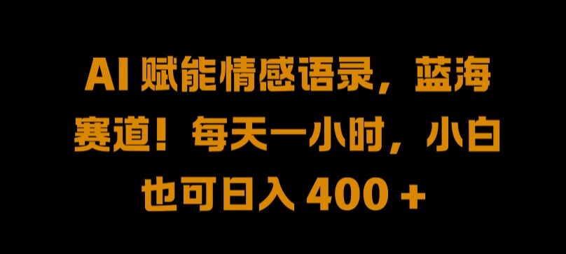 AI 赋能情感语录,蓝海赛道!每天一小时,小白也可日入 400 + 【揭秘】-吾爱云课堂