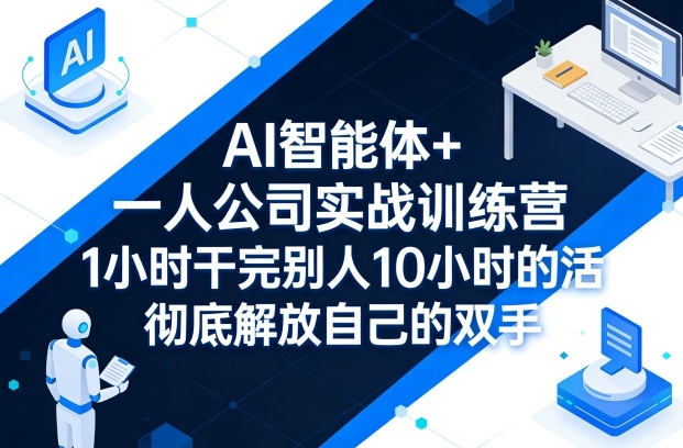 AI智能体+一人公司实战训练营，1小时干完别人10小时的活，彻底解放自己的双手-吾爱云课堂