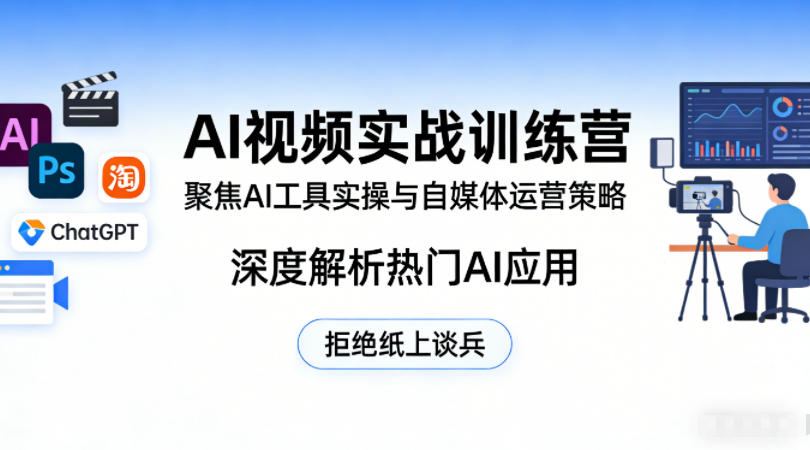 AI视频实战训练营，聚焦AI工具实操与自媒体运营策略，深度解析热门AI应用，拒绝纸上谈兵-吾爱云课堂