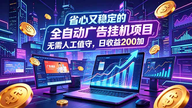 全自动广告挂机项目，全程无需人工值守。稳定创收每日收益200+-吾爱云课堂