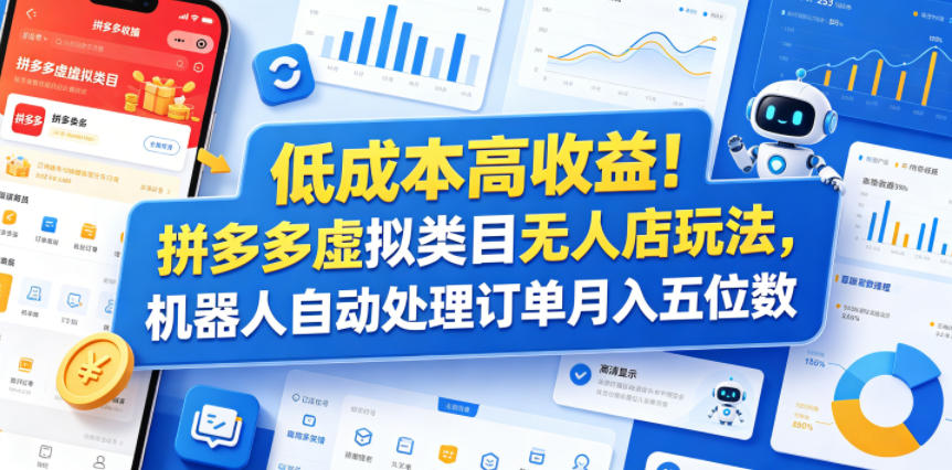 低成本高收益！拼多多虚拟类目无人店玩法，机器人自动处理订单月入五位数【揭秘】-吾爱云课堂
