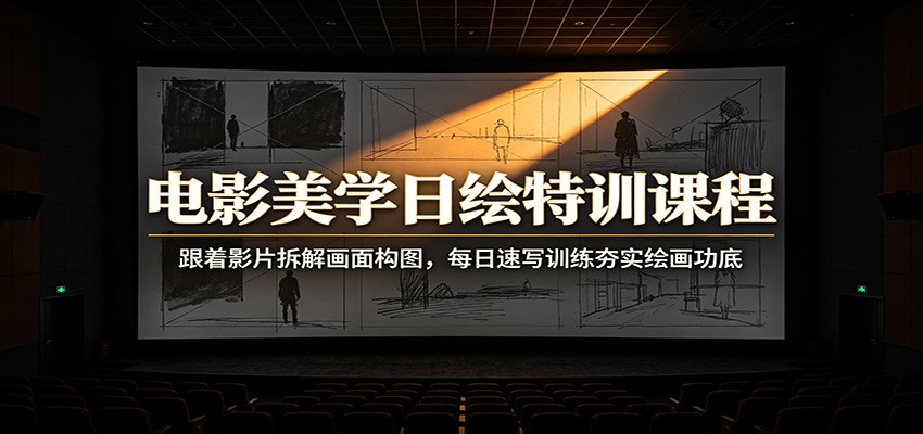 电影美学日绘特训课程：跟着影片拆解画面构图，每日速写训练夯实绘画功底-吾爱云课堂