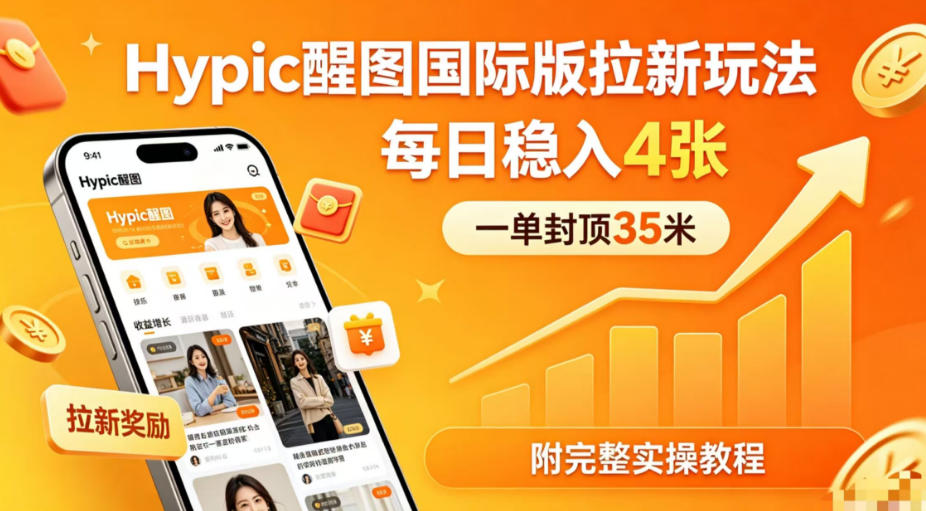 一单封顶35米，实测Hypic醒图国际版拉新玩法，每日稳入4张(附完整实操教程)-吾爱云课堂