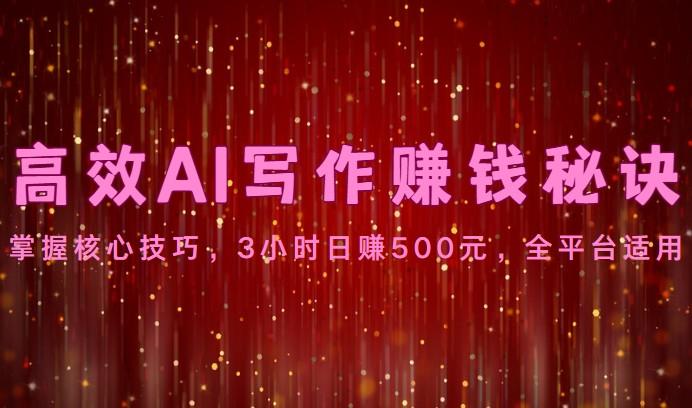 高效AI写作赚钱秘诀:掌握核心技巧,3小时日赚500元,全平台适用-吾爱云课堂