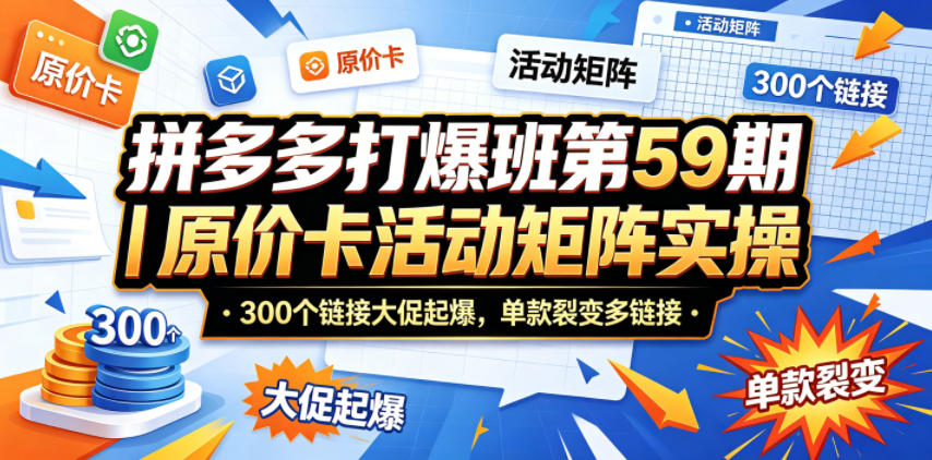 拼多多打爆班第59期｜原价卡活动矩阵实操，300个链接大促起爆，单款裂变多链接-吾爱云课堂