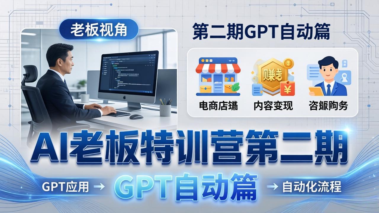 AI老板特训营第二期GPT自动篇：GPT应用+赚钱案例+自动化流程，老板AI降本增效课-吾爱云课堂