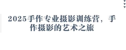 2025手作专业摄影训练营,手作摄影的艺术之旅-吾爱云课堂