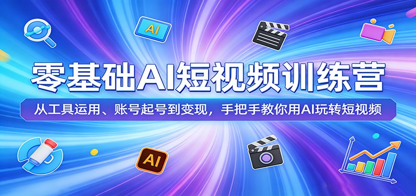 零基础AI短视频训练营：从工具运用、账号起号到变现，手把手教你用AI玩转短视频-吾爱云课堂