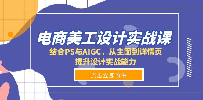 电商美工设计实战课，结合PS与AIGC，从主图到详情页，提升设计实战能力-吾爱云课堂