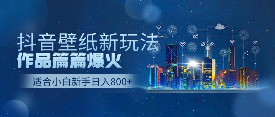 抖音壁纸号新玩法,一个作品只需要5分钟,条条爆款日收益1000+-吾爱云课堂