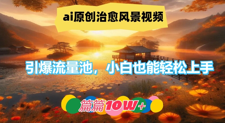 ai原创治愈风景视频,引爆流量池,小白也能轻松上手,篇篇10w+【揭秘】-吾爱云课堂