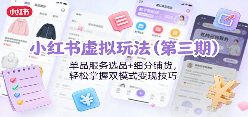 小红书虚拟玩法(第三期)：单品服务选品+细分铺货，轻松掌握双模式变现技巧-吾爱云课堂
