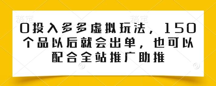 0投入多多虚拟玩法,150个品以后就会出单,也可以配合全站推广助推-吾爱云课堂
