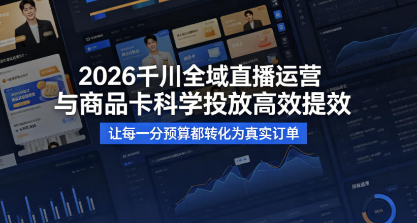 2026千川全域直播运营跟商品卡，科学投放，高效提效，让每一分预算都转化为真实订单-吾爱云课堂